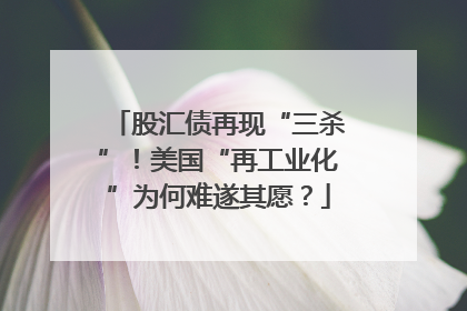 股汇债再现“三杀”！美国“再工业化”为何难遂其愿？