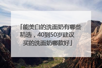 能美白的洗面奶有哪些精选，40到50岁建议买的洗面奶哪款好