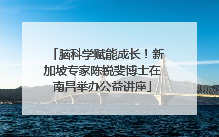 脑科学赋能成长！新加坡专家陈锐斐博士在南昌举办公益讲座