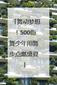 舞动梦想！500街舞少年用舞步点燃盛夏
