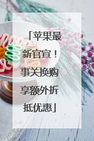 苹果最新官宣！事关换购享额外折抵优惠