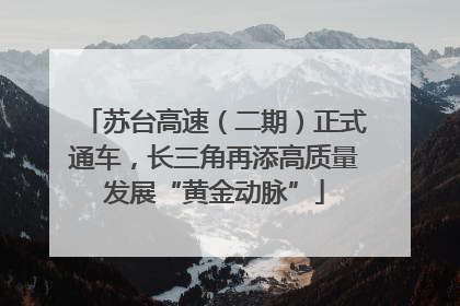 苏台高速（二期）正式通车，长三角再添高质量发展“黄金动脉”