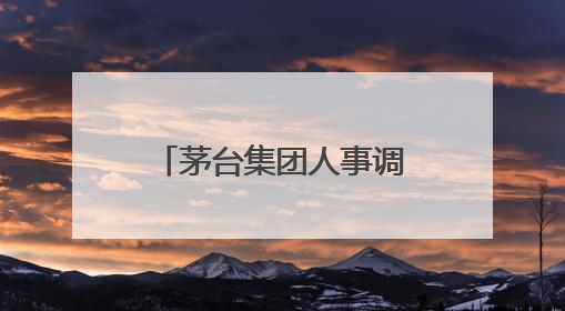 茅台集团人事调整！最新表态