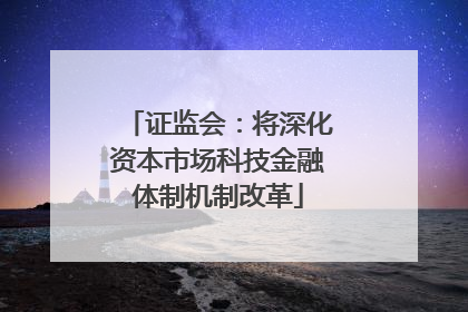 证监会：将深化资本市场科技金融体制机制改革