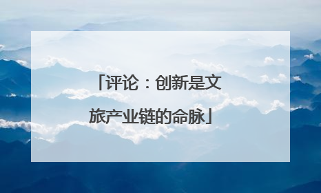 评论：创新是文旅产业链的命脉