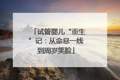 试管婴儿“重生”记：从命悬一线到周岁笑脸