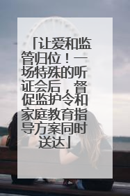 让爱和监管归位！一场特殊的听证会后，督促监护令和家庭教育指导方案同时送达