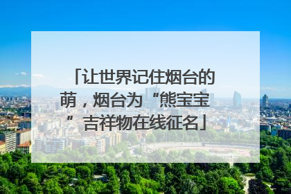 让世界记住烟台的萌，烟台为“熊宝宝”吉祥物在线征名