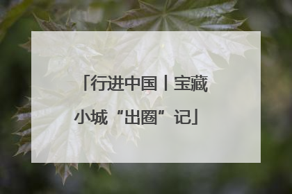 行进中国丨宝藏小城“出圈”记