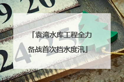 袁湾水库工程全力备战首次挡水度汛