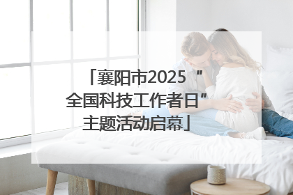 襄阳市2025“全国科技工作者日”主题活动启幕
