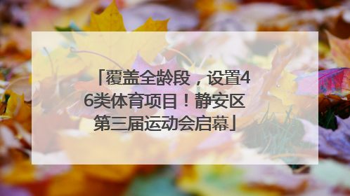 覆盖全龄段，设置46类体育项目！静安区第三届运动会启幕