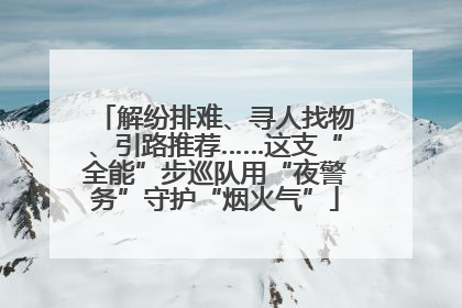 解纷排难、寻人找物、引路推荐……这支“全能”步巡队用“夜警务”守护“烟火气”