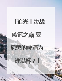 追光丨决战欧冠之巅 慕尼黑的啤酒为谁满杯？