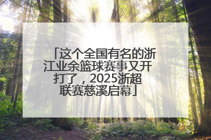 这个全国有名的浙江业余篮球赛事又开打了，2025浙超联赛慈溪启幕