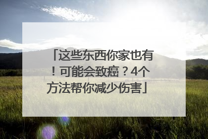 这些东西你家也有！可能会致癌？4个方法帮你减少伤害