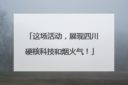 这场活动，展现四川硬核科技和烟火气！