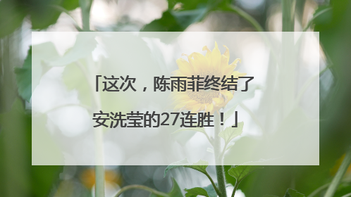 这次，陈雨菲终结了安洗莹的27连胜！