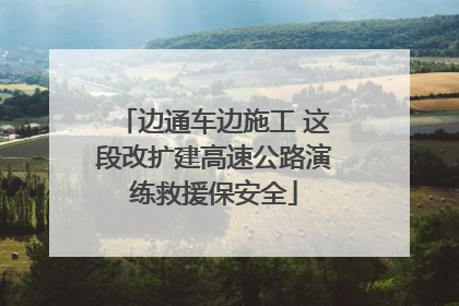 边通车边施工 这段改扩建高速公路演练救援保安全