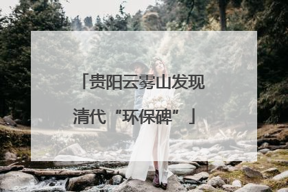 贵阳云雾山发现清代“环保碑”