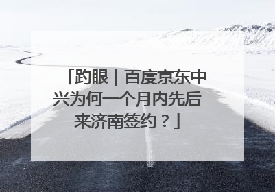 趵眼｜百度京东中兴为何一个月内先后来济南签约？