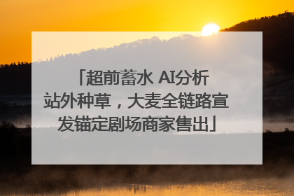 超前蓄水 AI分析 站外种草，大麦全链路宣发锚定剧场商家售出