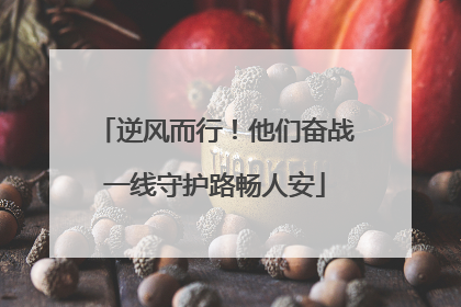 逆风而行！他们奋战一线守护路畅人安