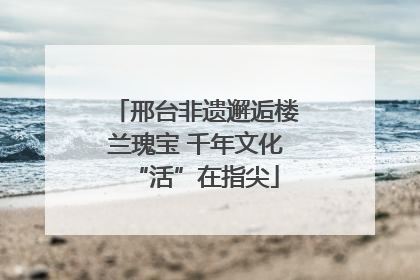 邢台非遗邂逅楼兰瑰宝 千年文化“活”在指尖