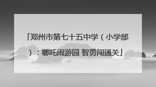 郑州市第七十五中学（小学部）：哪吒闹游园 智勇闯通关