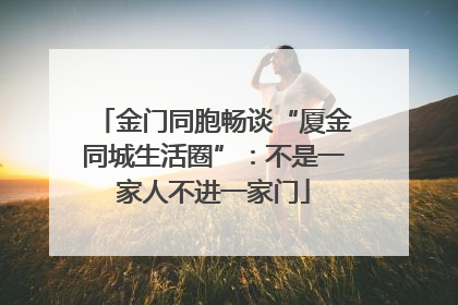 金门同胞畅谈“厦金同城生活圈”：不是一家人不进一家门