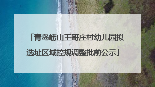青岛崂山王哥庄村幼儿园拟选址区域控规调整批前公示