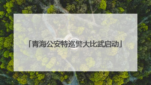 青海公安特巡警大比武启动
