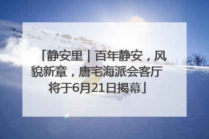 静安里｜百年静安，风貌新章，唐宅海派会客厅将于6月21日揭幕