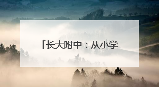 长大附中：从小学到中学，全链条教育衔接与创新实践