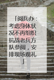 阅兵办：考虑身体状况不再组织抗战老兵方队参阅，安排现场观礼