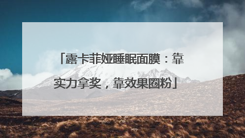 露卡菲娅睡眠面膜：靠实力拿奖，靠效果圈粉