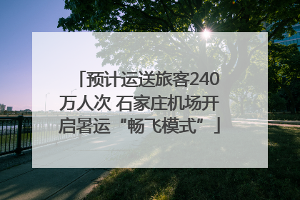 预计运送旅客240万人次 石家庄机场开启暑运“畅飞模式”