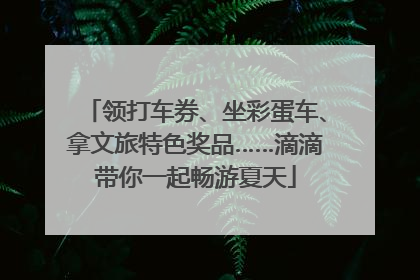 领打车券、坐彩蛋车、拿文旅特色奖品……滴滴带你一起畅游夏天