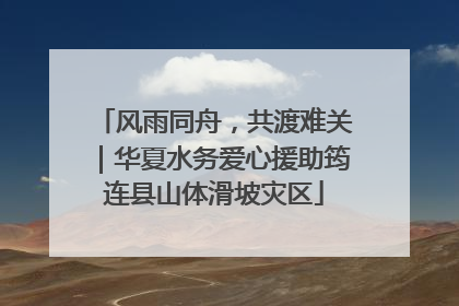 风雨同舟，共渡难关｜华夏水务爱心援助筠连县山体滑坡灾区