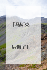 马斯克：后悔了