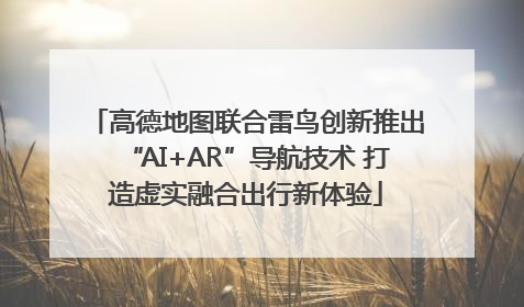 高德地图联合雷鸟创新推出“AI+AR”导航技术 打造虚实融合出行新体验