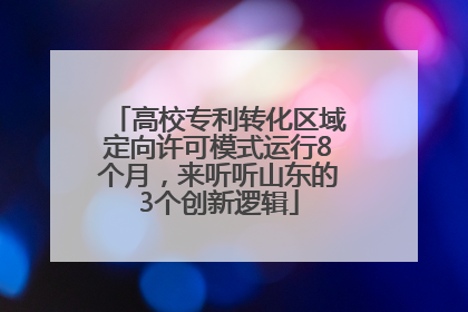 高校专利转化区域定向许可模式运行8个月，来听听山东的3个创新逻辑