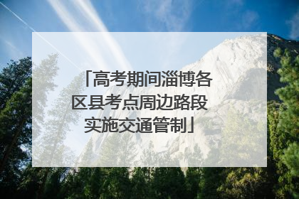 高考期间淄博各区县考点周边路段实施交通管制
