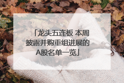 龙头五连板 本周披露并购重组进展的A股名单一览