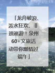 龙舟破浪、泼水狂欢、非遗巡游！泉州60+文旅活动带你燃情过端午