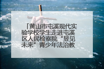 黄山市屯溪现代实验学校学生走进屯溪区人民检察院“昱见未来”青少年法治教育宣传基地