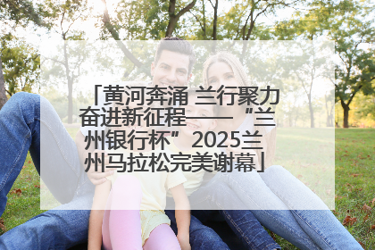 黄河奔涌 兰行聚力 奋进新征程——“兰州银行杯”2025兰州马拉松完美谢幕