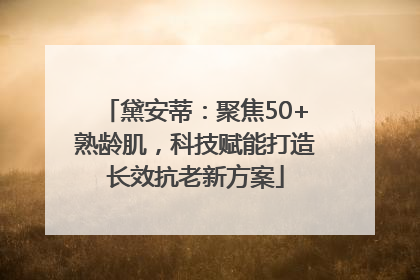 黛安蒂：聚焦50+熟龄肌，科技赋能打造长效抗老新方案