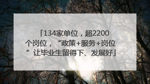 134家单位，超2200个岗位，“政策+服务+岗位”让毕业生留得下、发展好