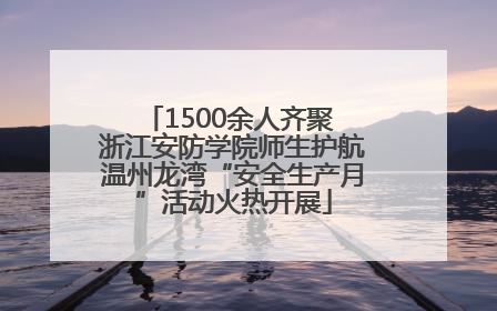 1500余人齐聚 浙江安防学院师生护航温州龙湾“安全生产月”活动火热开展